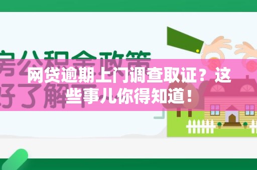 柘荣网贷逾期上门调查取证？这些事儿你得知道！