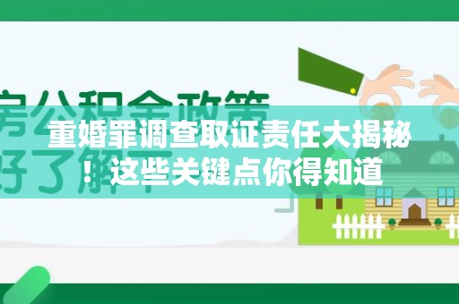 柘荣重婚罪调查取证责任大揭秘！这些关键点你得知道