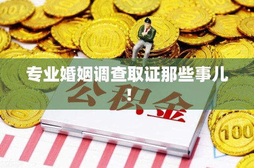 柘荣专业婚姻调查取证那些事儿！