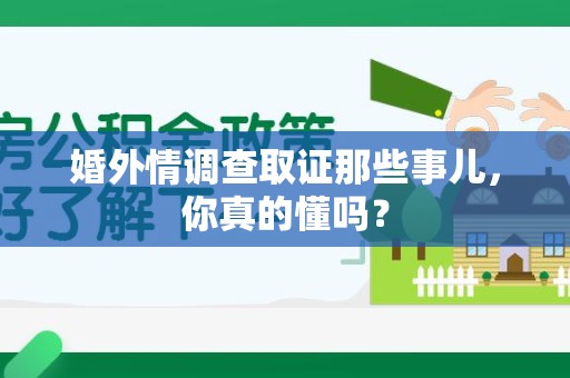 柘荣婚外情调查取证那些事儿，你真的懂吗？
