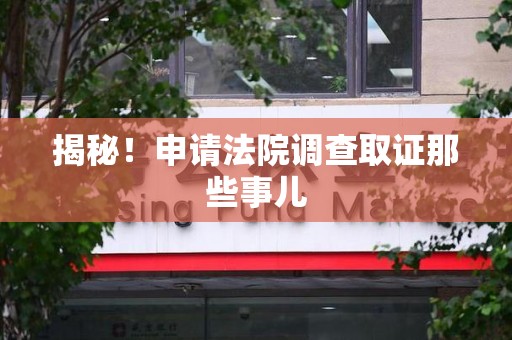 柘荣揭秘！申请法院调查取证那些事儿