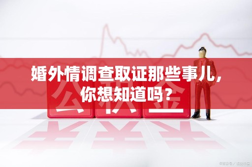 柘荣婚外情调查取证那些事儿，你想知道吗？