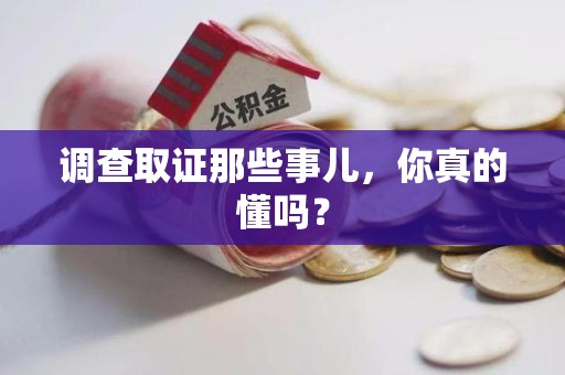 柘荣调查取证那些事儿，你真的懂吗？