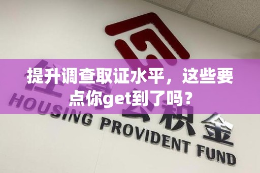 柘荣提升调查取证水平，这些要点你get到了吗？