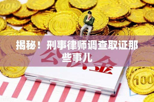 柘荣揭秘！刑事律师调查取证那些事儿