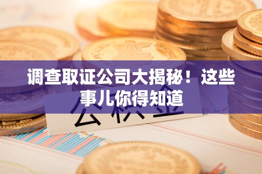 柘荣调查取证公司大揭秘！这些事儿你得知道