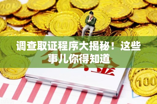 柘荣调查取证程序大揭秘！这些事儿你得知道