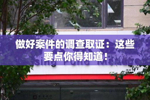 柘荣做好案件的调查取证：这些要点你得知道！
