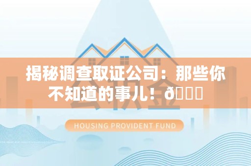 柘荣揭秘调查取证公司：那些你不知道的事儿！😎