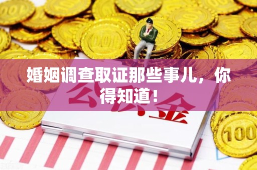 柘荣婚姻调查取证那些事儿，你得知道！