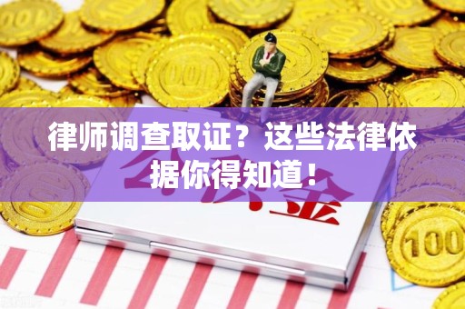 柘荣律师调查取证？这些法律依据你得知道！