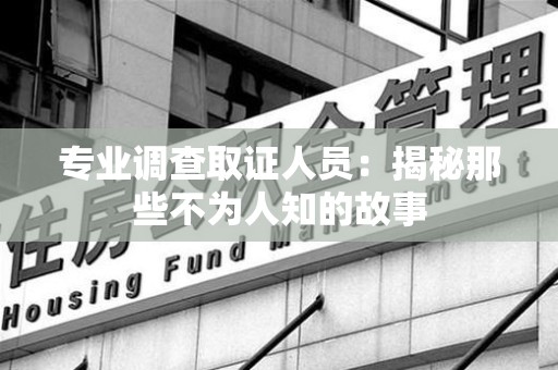 柘荣专业调查取证人员：揭秘那些不为人知的故事