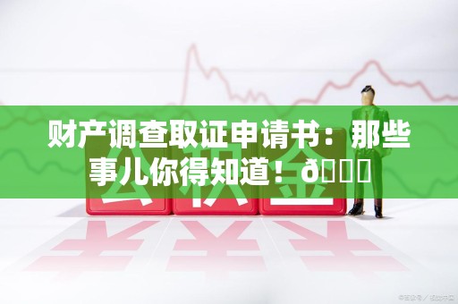 柘荣财产调查取证申请书：那些事儿你得知道！😎