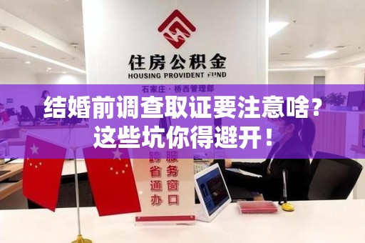 柘荣结婚前调查取证要注意啥？这些坑你得避开！
