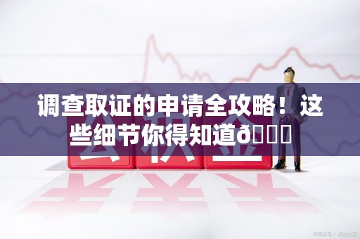 柘荣调查取证的申请全攻略！这些细节你得知道😎