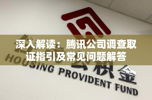 柘荣深入解读：腾讯公司调查取证指引及常见问题解答