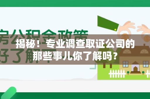 柘荣揭秘！专业调查取证公司的那些事儿你了解吗？