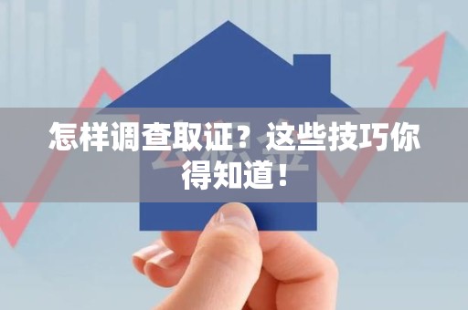 柘荣怎样调查取证？这些技巧你得知道！