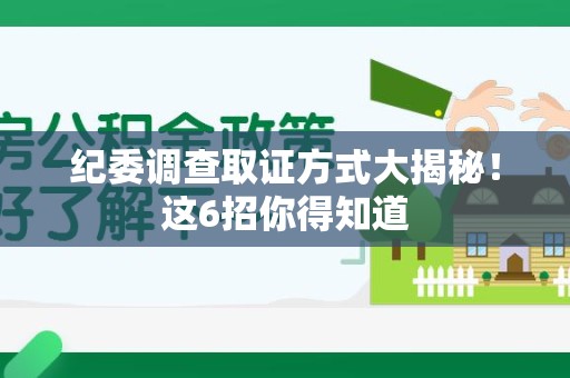 柘荣纪委调查取证方式大揭秘！这6招你得知道