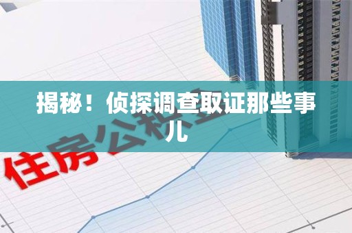 柘荣揭秘！侦探调查取证那些事儿