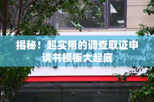 柘荣揭秘！超实用的调查取证申请书模板大起底