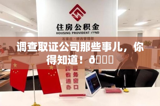 柘荣调查取证公司那些事儿，你得知道！😎