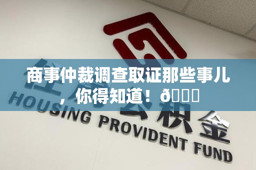 柘荣商事仲裁调查取证那些事儿，你得知道！😎
