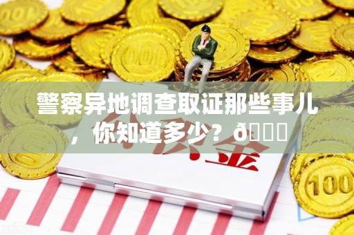 柘荣警察异地调查取证那些事儿，你知道多少？😎