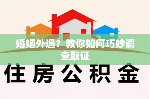 柘荣婚姻外遇？教你如何巧妙调查取证