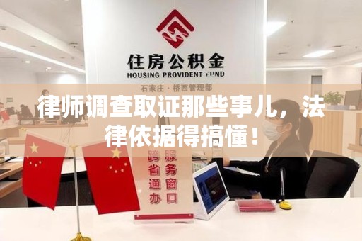 柘荣律师调查取证那些事儿，法律依据得搞懂！