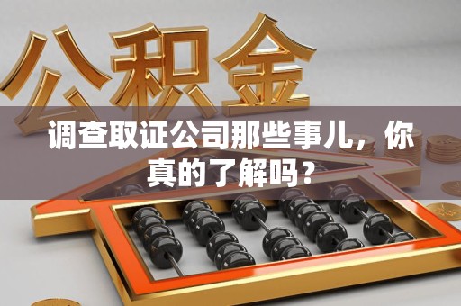 柘荣调查取证公司那些事儿，你真的了解吗？