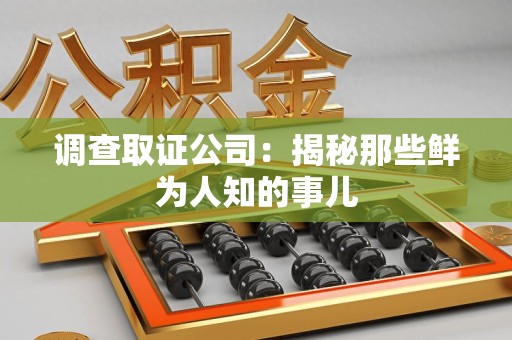 柘荣调查取证公司：揭秘那些鲜为人知的事儿