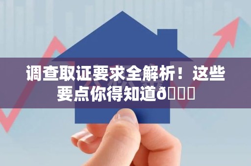 柘荣调查取证要求全解析！这些要点你得知道😎