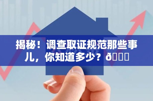 柘荣揭秘！调查取证规范那些事儿，你知道多少？😎