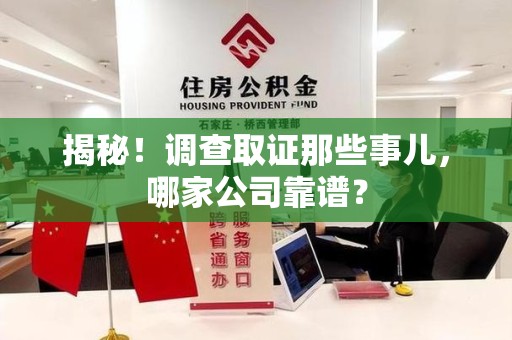 柘荣揭秘！调查取证那些事儿，哪家公司靠谱？
