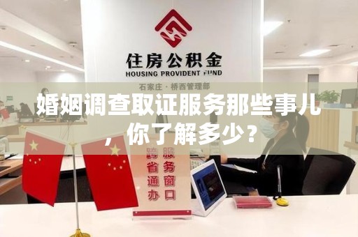 柘荣婚姻调查取证服务那些事儿，你了解多少？