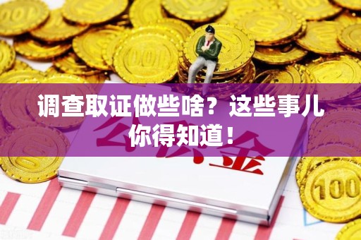 柘荣调查取证做些啥?这些事儿你得知道! 柘荣调查取证做些啥?这些事儿你得知道!