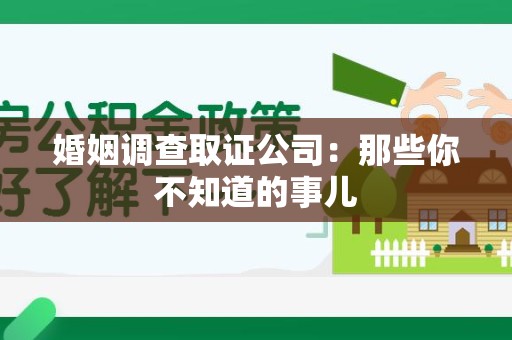 柘荣婚姻调查取证公司：那些你不知道的事儿