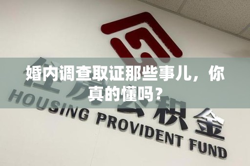 柘荣婚内调查取证那些事儿，你真的懂吗？