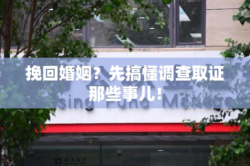 柘荣挽回婚姻？先搞懂调查取证那些事儿！