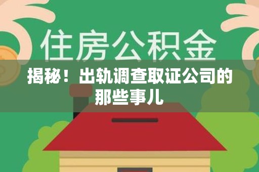 柘荣揭秘！出轨调查取证公司的那些事儿