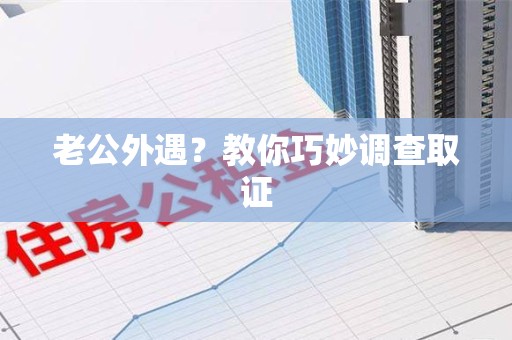 柘荣老公外遇？教你巧妙调查取证