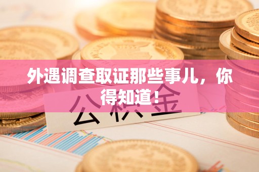 柘荣外遇调查取证那些事儿，你得知道！