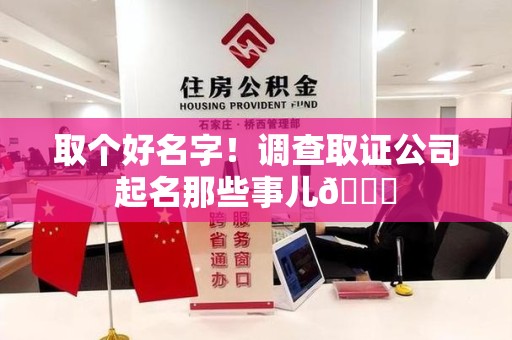柘荣取个好名字！调查取证公司起名那些事儿😎
