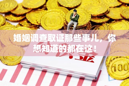 柘荣婚姻调查取证那些事儿，你想知道的都在这！