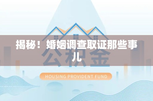 柘荣揭秘！婚姻调查取证那些事儿