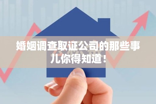 柘荣婚姻调查取证公司的那些事儿你得知道！
