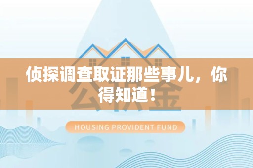 柘荣侦探调查取证那些事儿，你得知道！