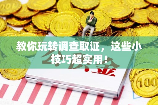 柘荣教你玩转调查取证，这些小技巧超实用！