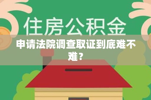 柘荣申请法院调查取证到底难不难？